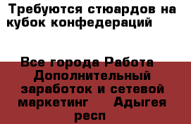 Требуются стюардов на кубок конфедерацийFIFA. - Все города Работа » Дополнительный заработок и сетевой маркетинг   . Адыгея респ.